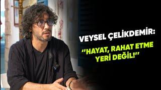 VEYSEL ÇELİKDEMİR: ''HAYAT, RAHAT ETME YERİ DEĞİL''