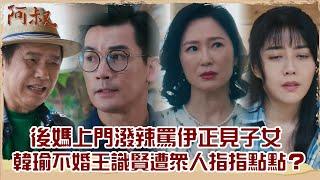 【#阿叔 EP32】後媽上門潑辣罵伊正見子女 韓瑜不婚王識賢遭眾人指指點點？｜精華｜王識賢 韓瑜 張睿家 林玟誼 柏妍樺 伊正 王彩樺