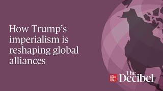 How Trump’s imperialism is reshaping global alliances