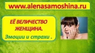 «Её Величество Женщина».Вебинар для женщин.  Страхи и эмоции. Алена Самошина.