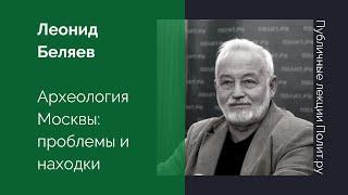 Леонид Беляев. Археология Москвы: проблемы и находки