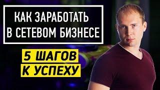 Как заработать в Сетевом Маркетинге - 5 шагов к Успеху в МЛМ Бизнесе