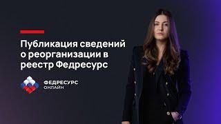 Федресурс реорганизация. Публикация сообщения со сведениями о реорганизации в реестр Федресурс