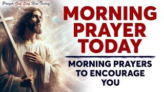 MORNING PRAYER TODAY  BEGIN YOUR DAY BLESSED | Morning Prayers To Encourage You