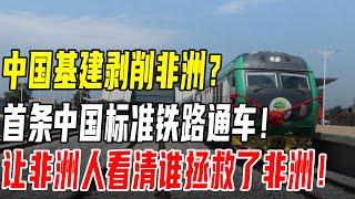 中国基建剥削非洲？西非首条中国标准铁路通车！让非洲人看清谁拯救了非洲！