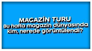 Magazin Turu: Bu hafta kim, nerede görüntülendi?