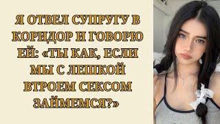 Я отвел супругу в коридор и говорю ей: «Ты как, если мы с Лешкой втроем сексом займемся?»