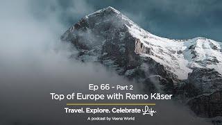 Ep 66: Top of Europe with Remo Käser Part 2 | Travel Podcasts | Veena World