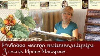 Рабочее место вышивальщицы. 3 часть. Мастер вышивки - Ирина Макарова