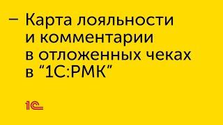 Карта лояльности и комментарии в отложенных чеках в "1С:РМК"