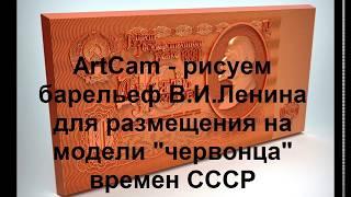 ArtCam - рисуем барельеф В.И.Ленина для размещения на 3D-модели "Червонца" времен СССР!