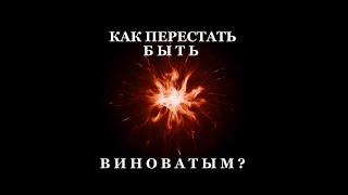 КАК ПЕРЕСТАТЬ БЫТЬ ВО ВСЁМ ВИНОВАТЫМ?  Чувство вины