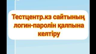 Тестцентр.кз сайтының логин-паролін қалпына келтіру/ 87787759015 ватсап/Восстановление логина-пароля