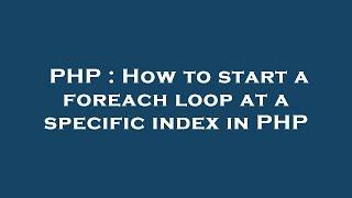 PHP : How to start a foreach loop at a specific index in PHP