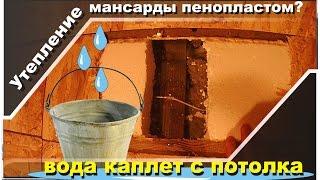 Утепление мансарды пенопластом. Капает с потолка.