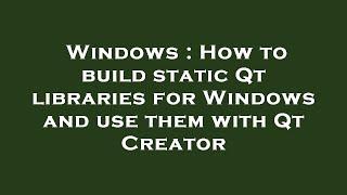 Windows : How to build static Qt libraries for Windows and use them with Qt Creator