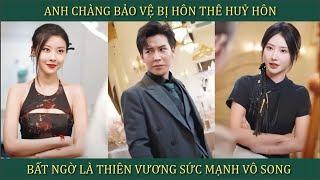 Anh chàng bảo vệ bị hôn thê hủy hôn, bất ngờ là Thiên Vương sức mạnh vô song và cái kết