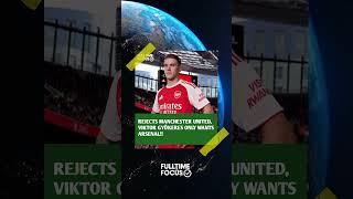 REJECTS MANCHESTER UNITED, VIKTOR GYÖKERES ONLY WANTS ARSENAL!! #fulltimefocus