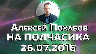 АЛЕКСЕЙ ПОХАБОВ НА ПОЛЧАСИКА 26.07.2016