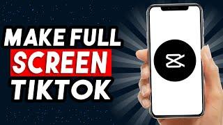 How To Make Full Screen TikTok Video On CapCut (EASY & FAST!)