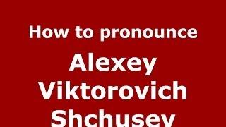 How to pronounce Alexey Viktorovich Shchusev (Russian/Russia) - PronounceNames.com