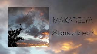 MAKARELYA - Ждать или нет?