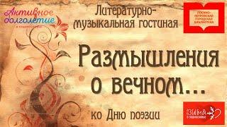 Видеочтения «Литературно-музыкальная гостиная «Размышления о вечном…»: ко Всемирному дню поэзии»