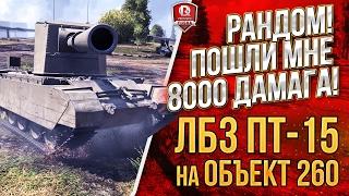 РАНДОМ! ПОШЛИ МНЕ 8000 ДАМАГА!  ЛБЗ ПТ-15 на Объект 260