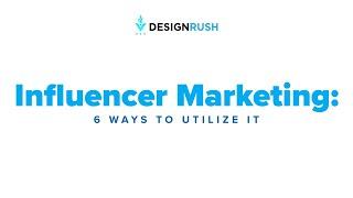 Influencer Marketing: 6 Ways to Utilize It