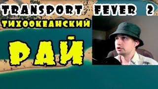 IV) Тихоокеанский рай. Transport fever 2 КАМПАНИЯ.