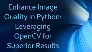 Enhance Image Quality in Python: Leveraging OpenCV for Superior Results