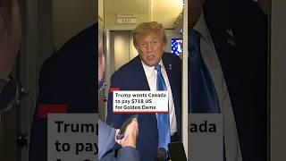 Trump wants Canada to pay $71B US for Golden Dome