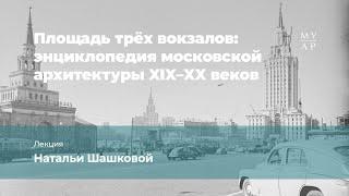 Лекция Натальи Шашковой «Площадь трёх вокзалов»