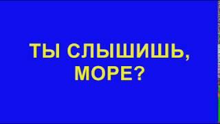 Ты слышишь, море?