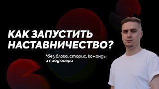 КАК ЗАПУСТИТЬ СВОЕ НАСТАВНИЧЕСТВО?