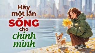 Hãy Một Lần Sống Cho Chính Mình | Radio Tâm Sự