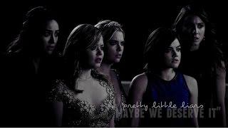 pretty little liars | "maybe we deserve it"