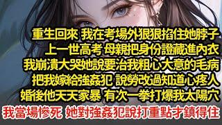 重生回來  我在考場外狠狠掐住她脖子，上一世高考 母親把身份證藏進內衣，說要治我粗心大意的毛病，把我嫁給強姦犯  說勞改過知道心疼人，婚後他打爆我太陽穴我當場慘死#小說#推文#新題材#爽文#復仇