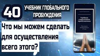 40 | Что мы можем сделать для осуществления всего этого? | Учебник Глобального Пробуждения