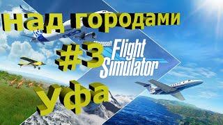 Microsoft Flight Simulator 2020! Над городами!️ Уфа #3