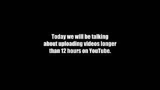 People Upload Videos Longer than 12 Hours on YouTube?