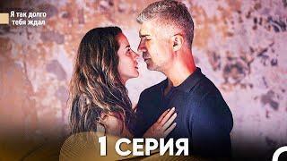 Я Так Долго Тебя Ждал 1 Серия - Длинная Версия (Русский Дубляж)