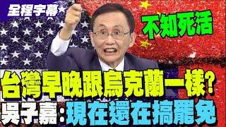 【全程字幕】怒批台灣不知死活! 吳子嘉:川普不會對臺灣客氣的