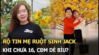 Rộ tin mẹ ruột sinh Jack khi chưa 16, CĐM dè bỉu?