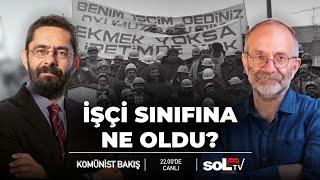 Komünist Bakış | İşçi sınıfına ne oldu?