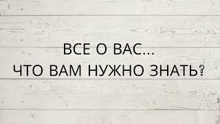 ВСЕ О ВАС... ЧТО ВАМ НУЖНО ЗНАТЬ...