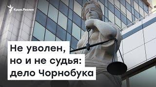 Не уволен, но и не судья: дело Чорнобука | Радио Крым.Реалии