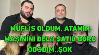 Müflis oldum, atamın maşınını belə satıb borc ödədim"