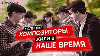 Если бы КОМПОЗИТОРЫ жили в НАШЕ ВРЕМЯ