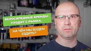 Велосипедные бренды уходят с рынка. На чём мы будем ездить? Кто успел, того и тапки!
